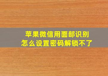 苹果微信用面部识别怎么设置密码解锁不了