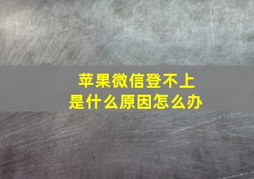 苹果微信登不上是什么原因怎么办