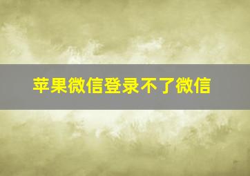 苹果微信登录不了微信