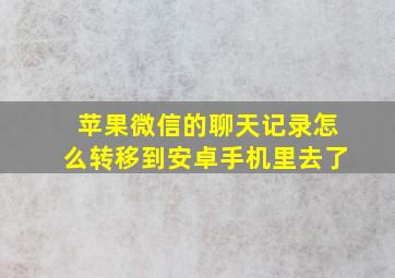 苹果微信的聊天记录怎么转移到安卓手机里去了