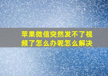 苹果微信突然发不了视频了怎么办呢怎么解决