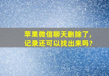 苹果微信聊天删除了,记录还可以找出来吗?