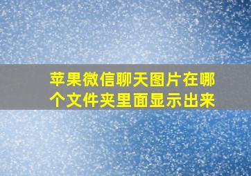 苹果微信聊天图片在哪个文件夹里面显示出来