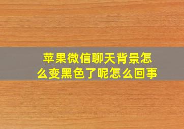 苹果微信聊天背景怎么变黑色了呢怎么回事