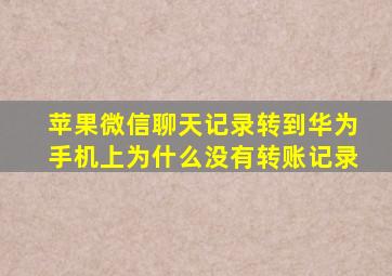 苹果微信聊天记录转到华为手机上为什么没有转账记录