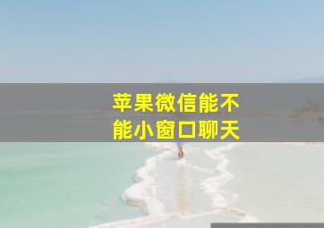 苹果微信能不能小窗口聊天