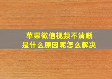 苹果微信视频不清晰是什么原因呢怎么解决