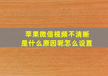 苹果微信视频不清晰是什么原因呢怎么设置