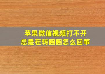 苹果微信视频打不开总是在转圈圈怎么回事