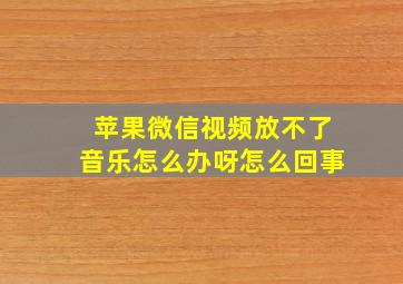 苹果微信视频放不了音乐怎么办呀怎么回事