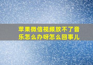 苹果微信视频放不了音乐怎么办呀怎么回事儿