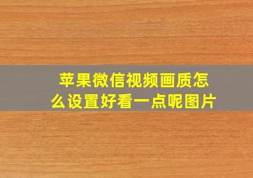 苹果微信视频画质怎么设置好看一点呢图片