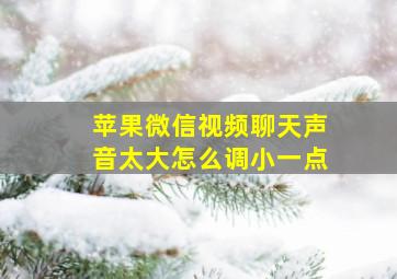 苹果微信视频聊天声音太大怎么调小一点