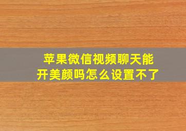 苹果微信视频聊天能开美颜吗怎么设置不了