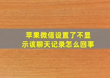 苹果微信设置了不显示该聊天记录怎么回事