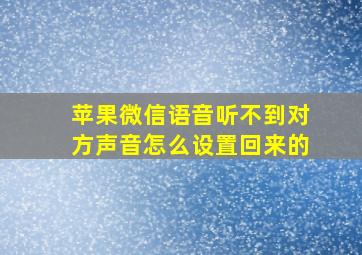 苹果微信语音听不到对方声音怎么设置回来的