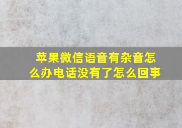 苹果微信语音有杂音怎么办电话没有了怎么回事