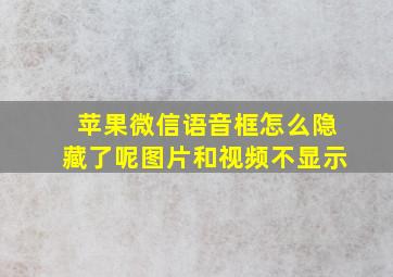 苹果微信语音框怎么隐藏了呢图片和视频不显示