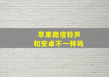 苹果微信铃声和安卓不一样吗