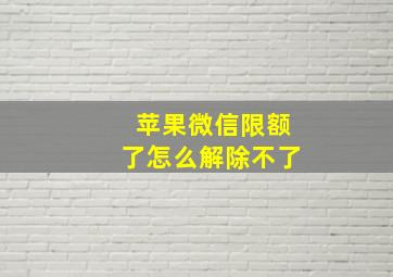 苹果微信限额了怎么解除不了