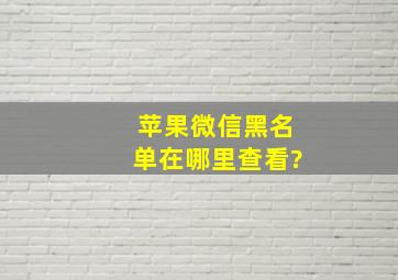 苹果微信黑名单在哪里查看?