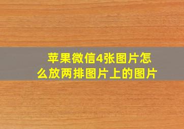 苹果微信4张图片怎么放两排图片上的图片