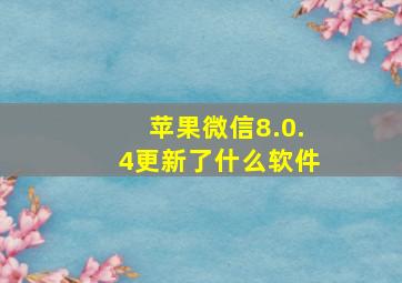 苹果微信8.0.4更新了什么软件