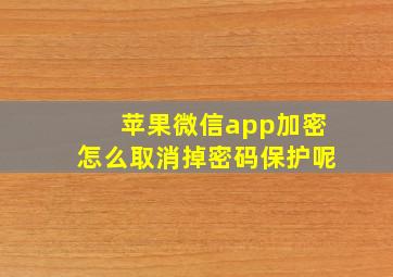 苹果微信app加密怎么取消掉密码保护呢