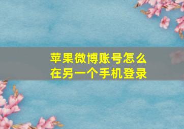 苹果微博账号怎么在另一个手机登录