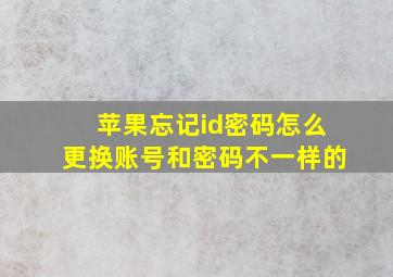 苹果忘记id密码怎么更换账号和密码不一样的