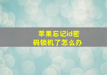 苹果忘记id密码锁机了怎么办