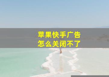 苹果快手广告怎么关闭不了