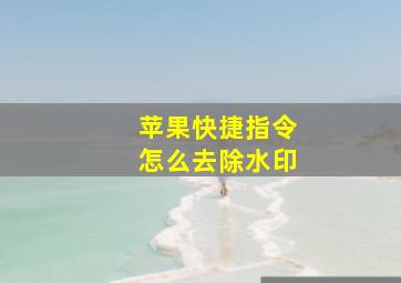 苹果快捷指令怎么去除水印