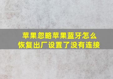 苹果忽略苹果蓝牙怎么恢复出厂设置了没有连接