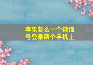 苹果怎么一个微信号登录两个手机上