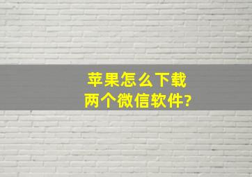 苹果怎么下载两个微信软件?