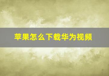 苹果怎么下载华为视频