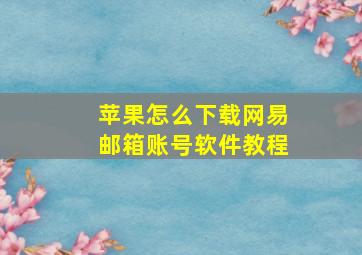 苹果怎么下载网易邮箱账号软件教程