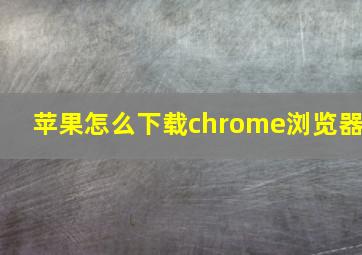 苹果怎么下载chrome浏览器