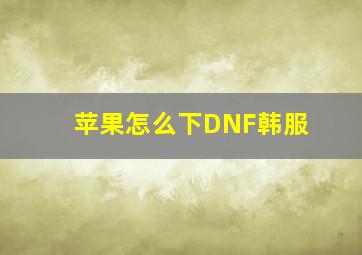 苹果怎么下DNF韩服