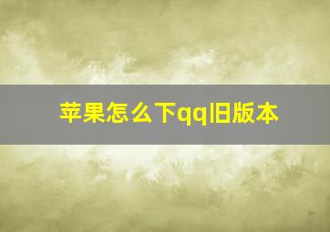 苹果怎么下qq旧版本