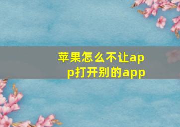 苹果怎么不让app打开别的app