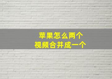 苹果怎么两个视频合并成一个