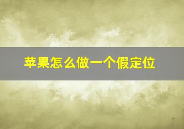 苹果怎么做一个假定位