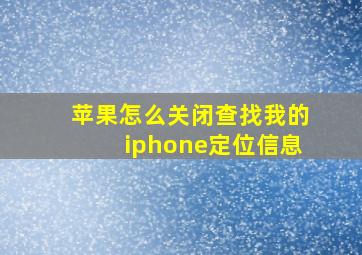 苹果怎么关闭查找我的iphone定位信息