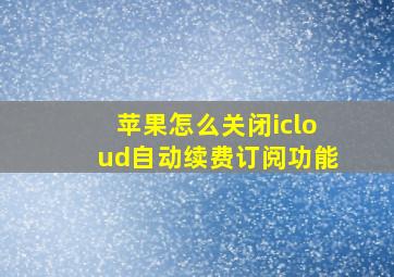 苹果怎么关闭icloud自动续费订阅功能