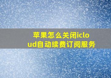 苹果怎么关闭icloud自动续费订阅服务