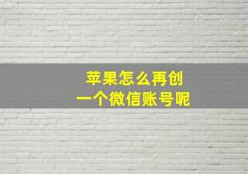 苹果怎么再创一个微信账号呢