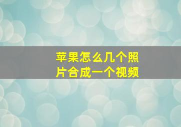 苹果怎么几个照片合成一个视频