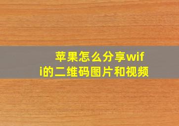 苹果怎么分享wifi的二维码图片和视频